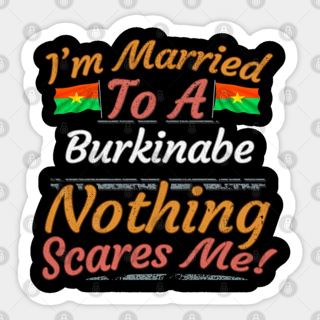 I'm Married To A Burkinabe Nothing Scares Me - Gift for Burkinabe From Burkina Faso Africa,Western Africa, Sticker by Country Flags